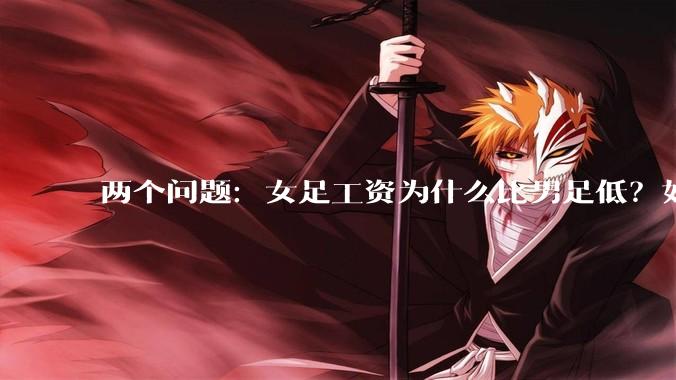 两个问题：女足工资为什么比男足低？如果中国女足和中国男足打一场谁会赢？