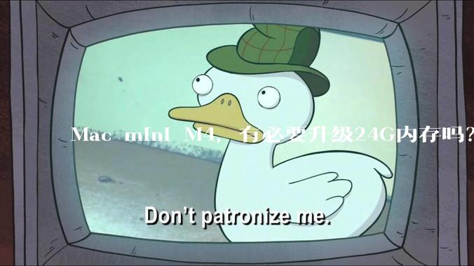 Mac mini M4，有必要升级24G内存吗？