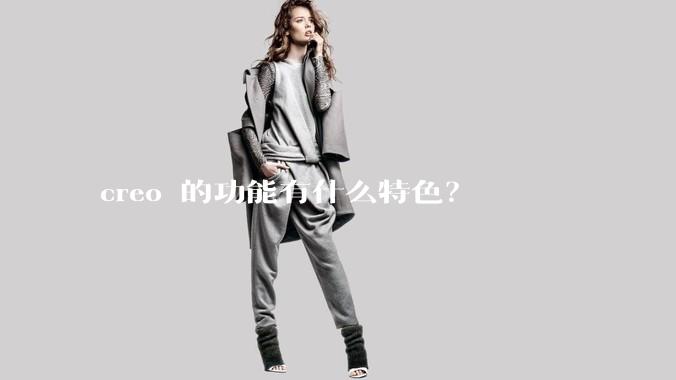 creo 的功能有什么特色？