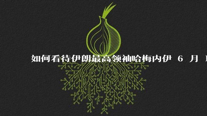 如何看待伊朗最高领袖哈梅内伊 6 月 18 日发布“必须强力打击以色列，永不妥协”的声明？