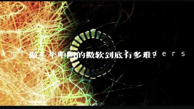 做一个中国的微软到底有多难？